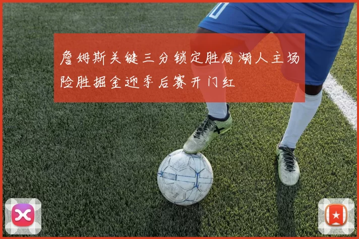 詹姆斯关键三分锁定胜局湖人主场险胜掘金迎季后赛开门红