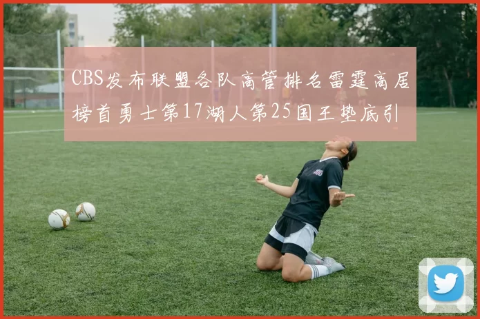 CBS发布联盟各队高管排名雷霆高居榜首勇士第17湖人第25国王垫底引发热议