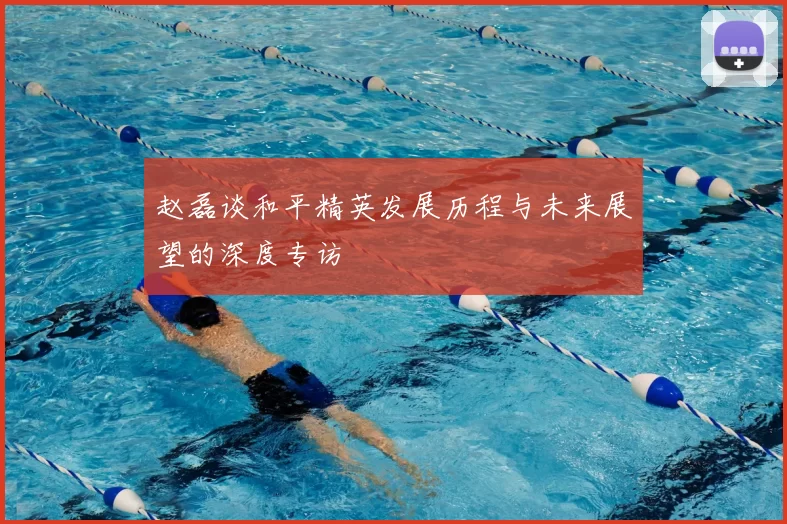 赵磊谈和平精英发展历程与未来展望的深度专访