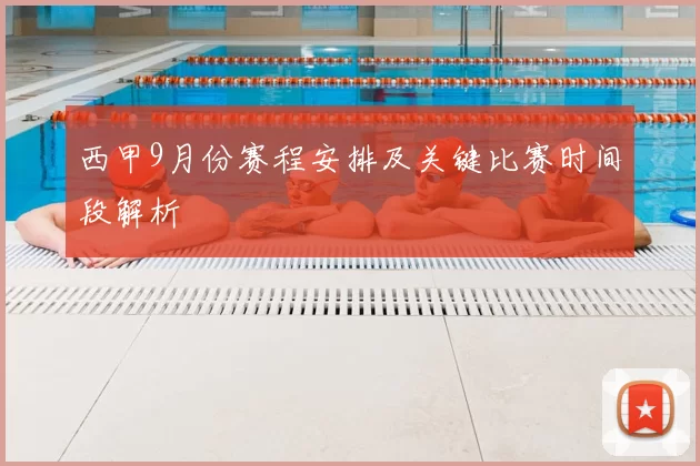 西甲9月份赛程安排及关键比赛时间段解析