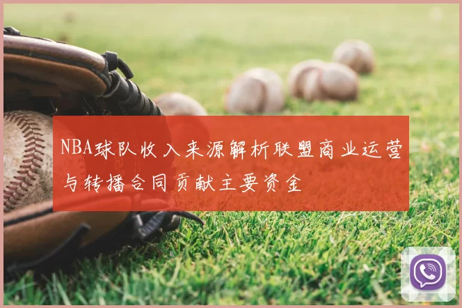NBA球队收入来源解析联盟商业运营与转播合同贡献主要资金