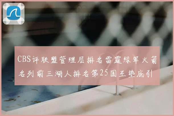 CBS评联盟管理层排名雷霆绿军火箭名列前三湖人排名第25国王垫底引发热议