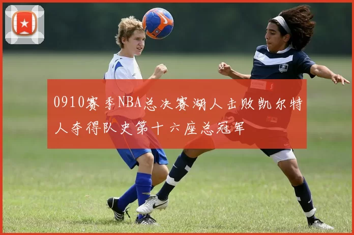 0910赛季NBA总决赛湖人击败凯尔特人夺得队史第十六座总冠军
