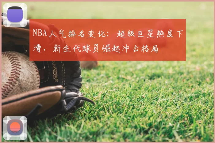 NBA人气排名变化：超级巨星热度下滑，新生代球员崛起冲击格局