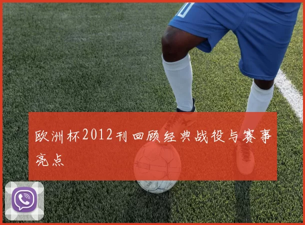 欧洲杯2012刊回顾经典战役与赛事亮点