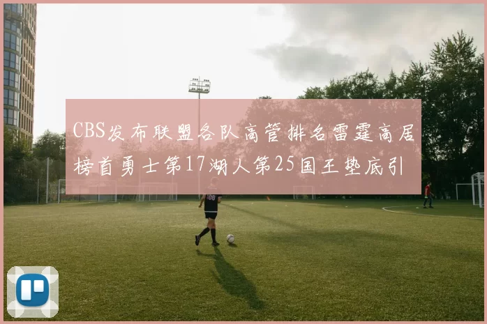 CBS发布联盟各队高管排名雷霆高居榜首勇士第17湖人第25国王垫底引发热议