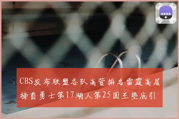 CBS发布联盟各队高管排名雷霆高居榜首勇士第17湖人第25国王垫底引发热议