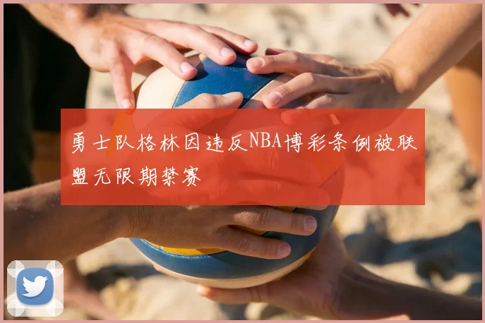勇士队格林因违反NBA博彩条例被联盟无限期禁赛