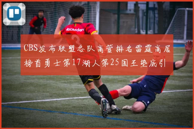 CBS发布联盟各队高管排名雷霆高居榜首勇士第17湖人第25国王垫底引发热议