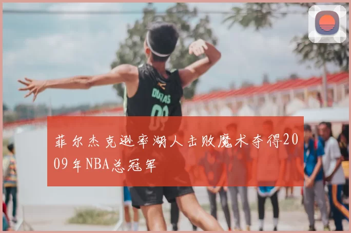 菲尔杰克逊率湖人击败魔术夺得2009年NBA总冠军