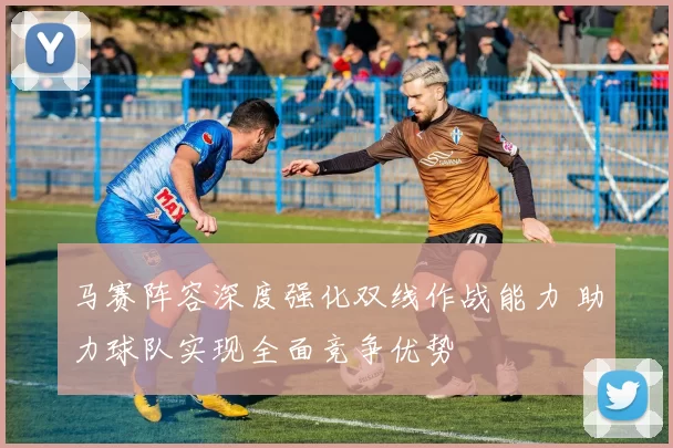 马赛阵容深度强化双线作战能力 助力球队实现全面竞争优势