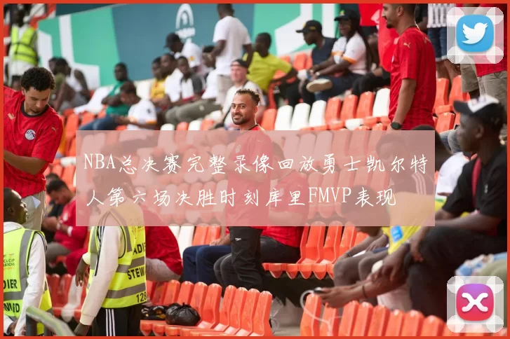 NBA总决赛完整录像回放勇士凯尔特人第六场决胜时刻库里FMVP表现