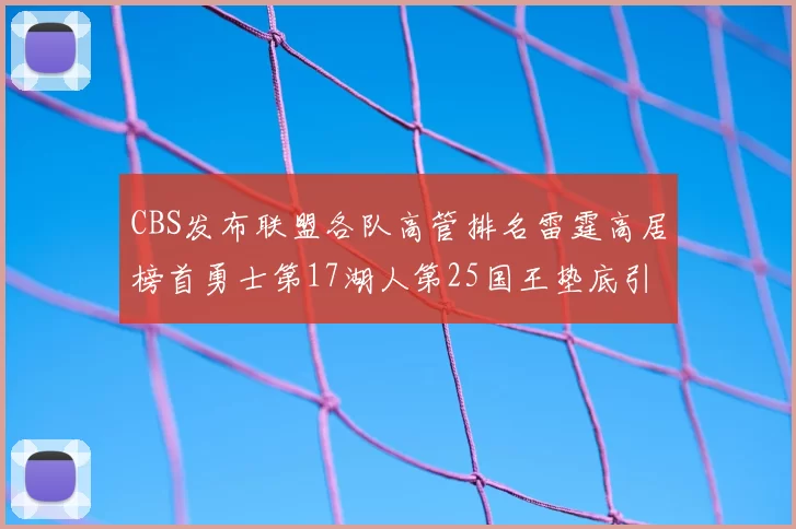 CBS发布联盟各队高管排名雷霆高居榜首勇士第17湖人第25国王垫底引发热议