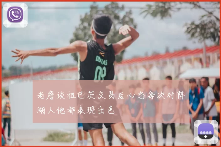 老詹谈祖巴茨交易后心态每次对阵湖人他都表现出色
