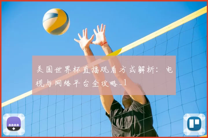 美国世界杯直播观看方式解析:电视与网络平台全攻略_1
