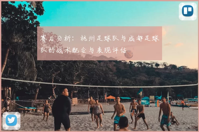 赛后分析:杭州足球队与成都足球队的战术配合与表现评估