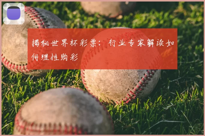 揭秘世界杯彩票：行业专家解读如何理性购彩