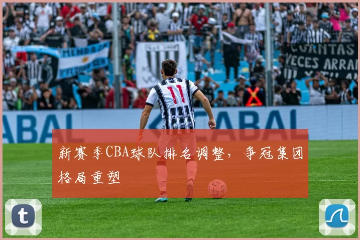 新赛季CBA球队排名调整，争冠集团格局重塑