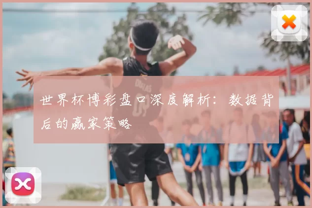 世界杯博彩盘口深度解析：数据背后的赢家策略