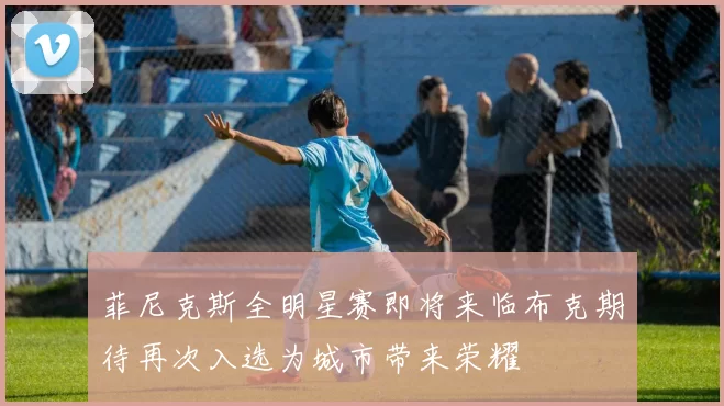 菲尼克斯全明星赛即将来临布克期待再次入选为城市带来荣耀