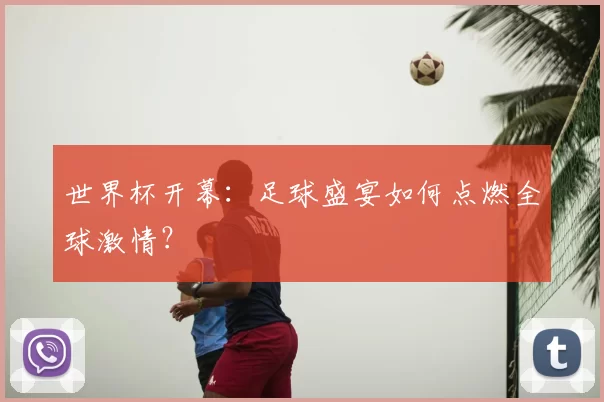 世界杯开幕：足球盛宴如何点燃全球激情？