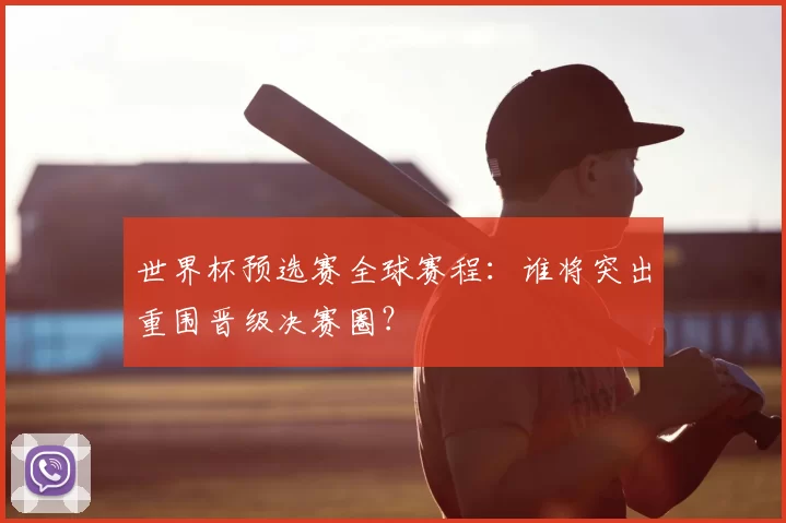 世界杯预选赛全球赛程：谁将突出重围晋级决赛圈？