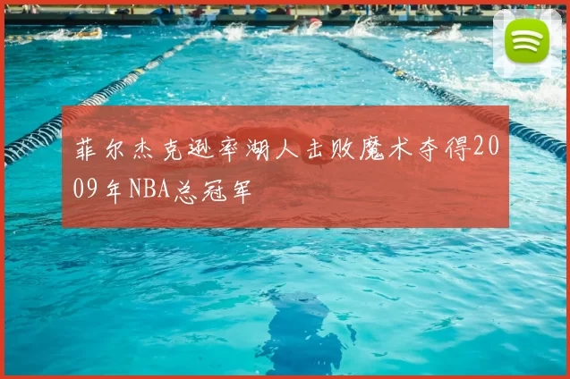 菲尔杰克逊率湖人击败魔术夺得2009年NBA总冠军