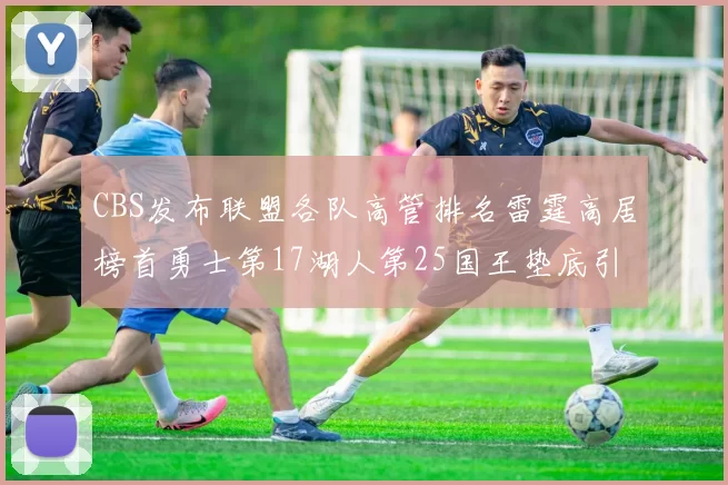 CBS发布联盟各队高管排名雷霆高居榜首勇士第17湖人第25国王垫底引发热议
