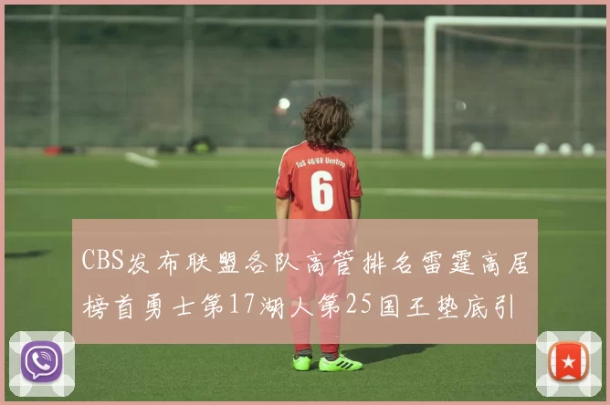 CBS发布联盟各队高管排名雷霆高居榜首勇士第17湖人第25国王垫底引发热议