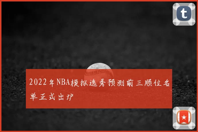 2022年NBA模拟选秀预测前三顺位名单正式出炉