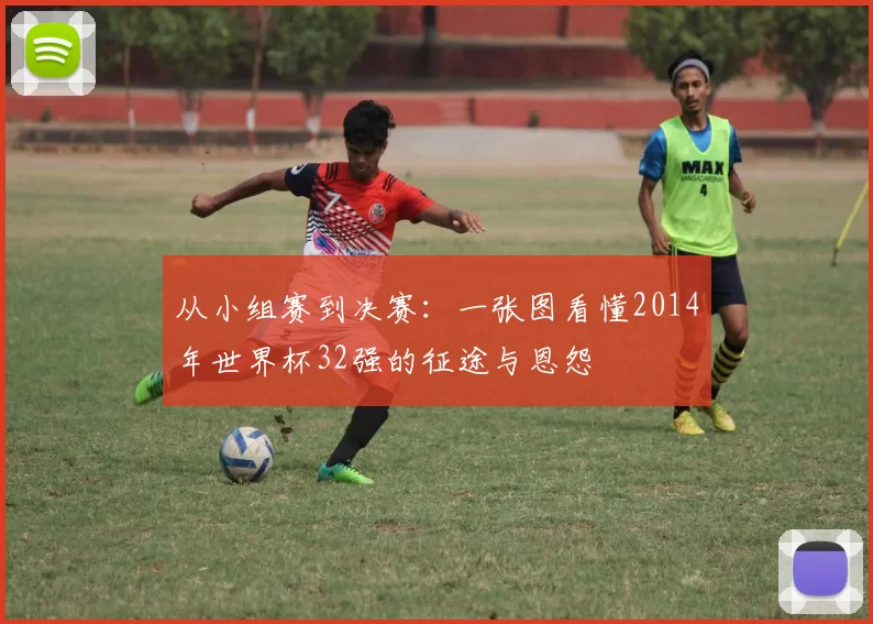 从小组赛到决赛:一张图看懂2014年世界杯32强的征途与恩怨