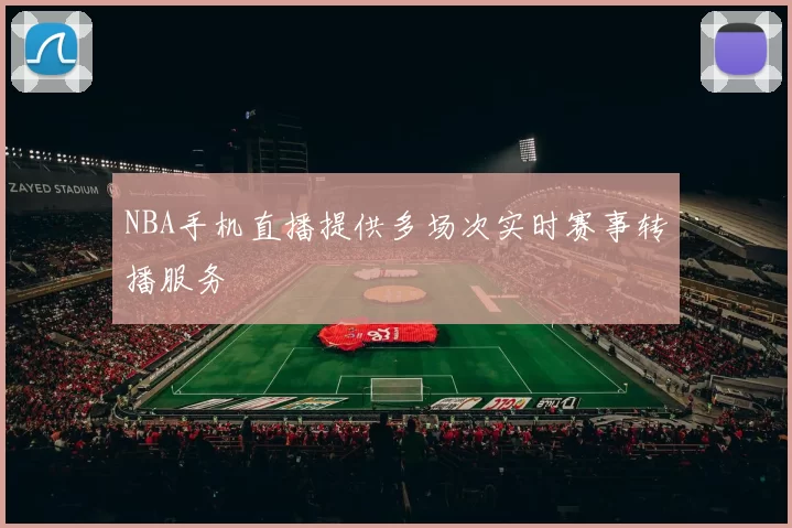 NBA手机直播提供多场次实时赛事转播服务