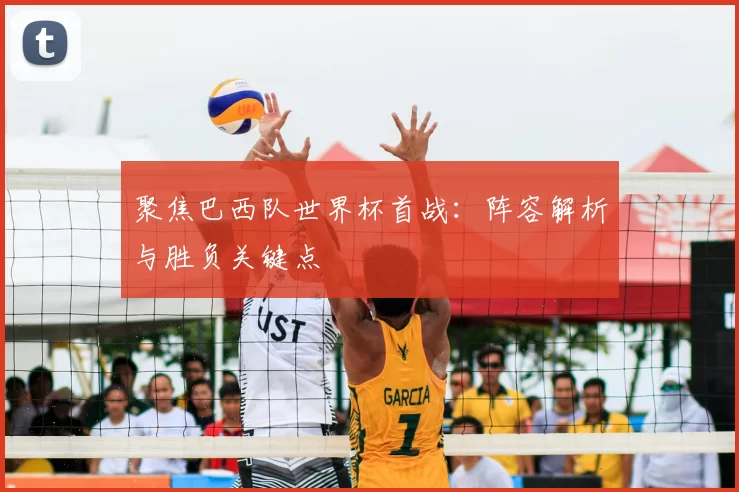聚焦巴西队世界杯首战:阵容解析与胜负关键点