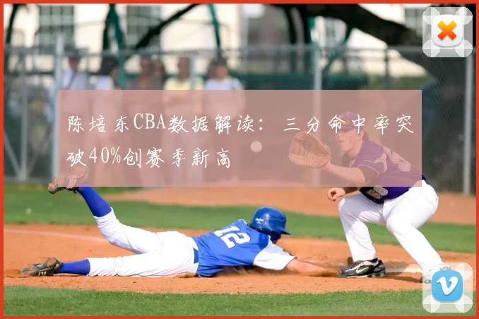 陈培东CBA数据解读：三分命中率突破40%创赛季新高