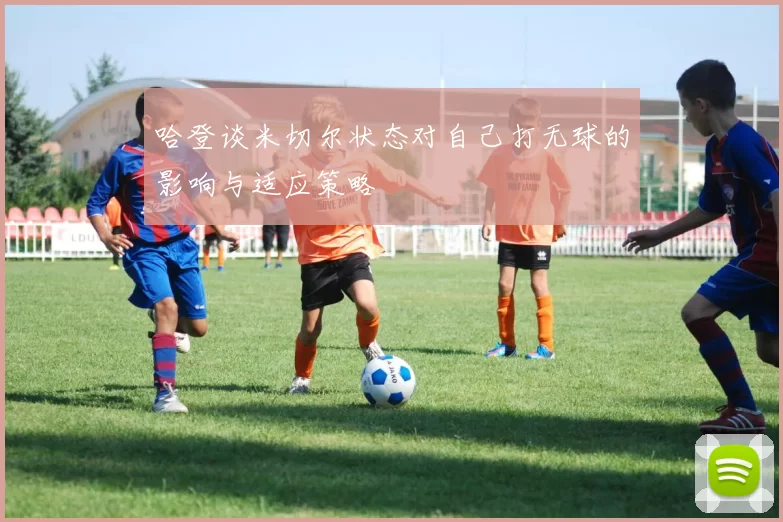哈登谈米切尔状态对自己打无球的影响与适应策略