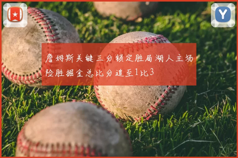 詹姆斯关键三分锁定胜局湖人主场险胜掘金总比分追至1比3
