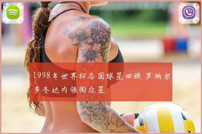 1998年世界杯各国球星回顾 罗纳尔多齐达内领衔众星