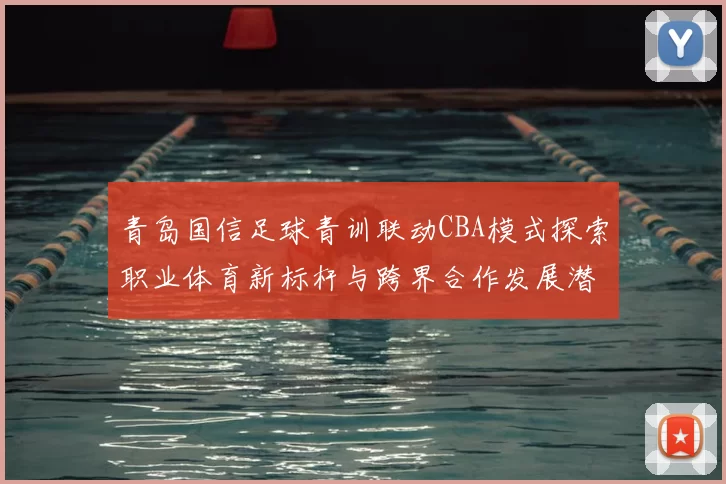 青岛国信足球青训联动CBA模式探索职业体育新标杆与跨界合作发展潜力
