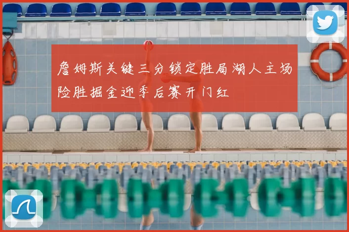 詹姆斯关键三分锁定胜局湖人主场险胜掘金迎季后赛开门红