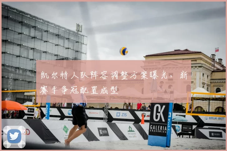 凯尔特人队阵容调整方案曝光,新赛季争冠配置成型