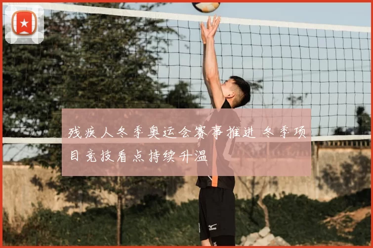 残疾人冬季奥运会赛事推进 冬季项目竞技看点持续升温