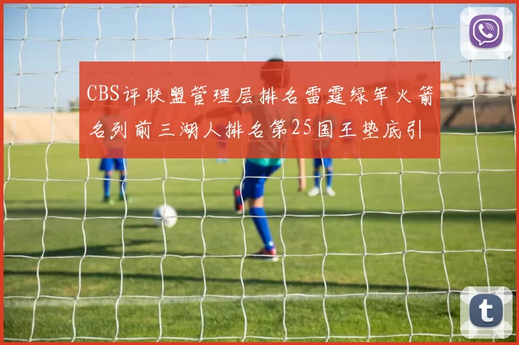CBS评联盟管理层排名雷霆绿军火箭名列前三湖人排名第25国王垫底引发热议