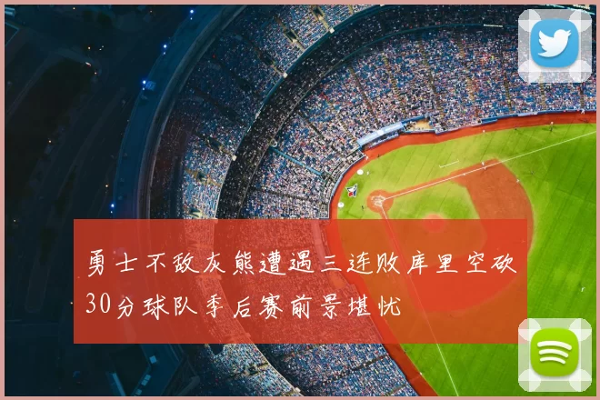 勇士不敌灰熊遭遇三连败库里空砍30分球队季后赛前景堪忧