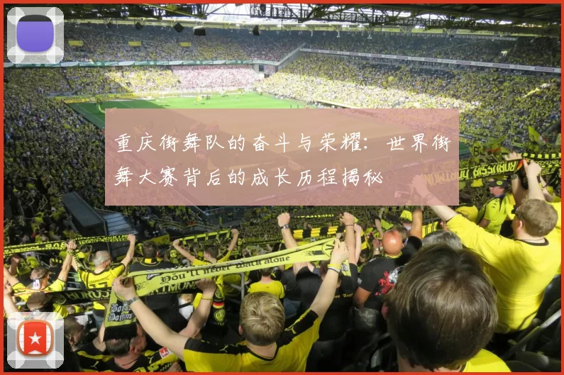 重庆街舞队的奋斗与荣耀：世界街舞大赛背后的成长历程揭秘
