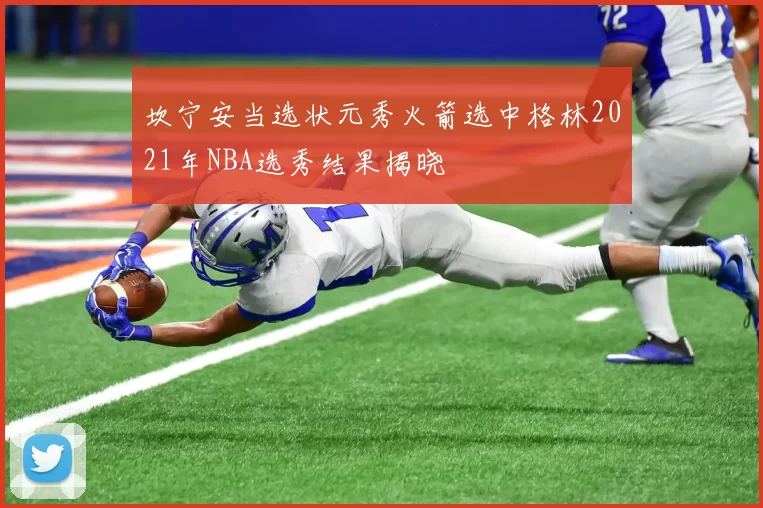 坎宁安当选状元秀火箭选中格林2021年NBA选秀结果揭晓